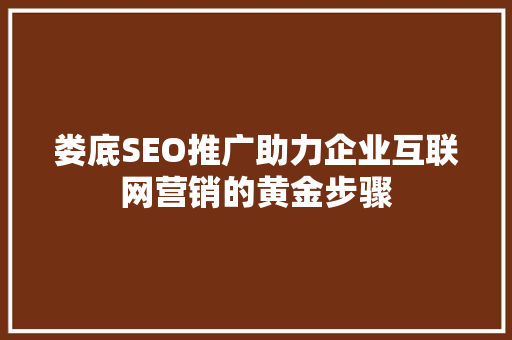 娄底SEO推广助力企业互联网营销的黄金步骤