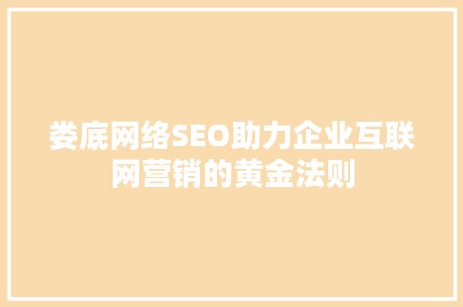 娄底网络SEO助力企业互联网营销的黄金法则