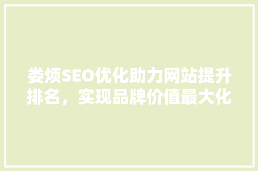 娄烦SEO优化助力网站提升排名，实现品牌价值最大化