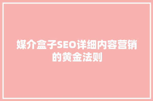 媒介盒子SEO详细内容营销的黄金法则