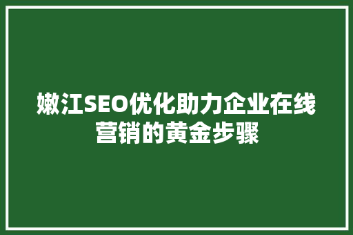 嫩江SEO优化助力企业在线营销的黄金步骤