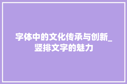 字体中的文化传承与创新_竖排文字的魅力