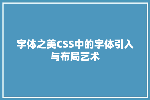 字体之美CSS中的字体引入与布局艺术