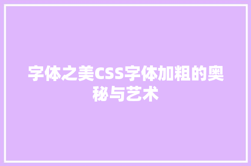 字体之美CSS字体加粗的奥秘与艺术