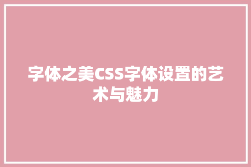 字体之美CSS字体设置的艺术与魅力