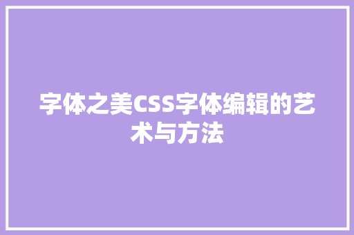 字体之美CSS字体编辑的艺术与方法