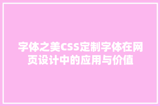 字体之美CSS定制字体在网页设计中的应用与价值