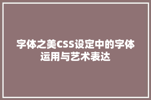 字体之美CSS设定中的字体运用与艺术表达