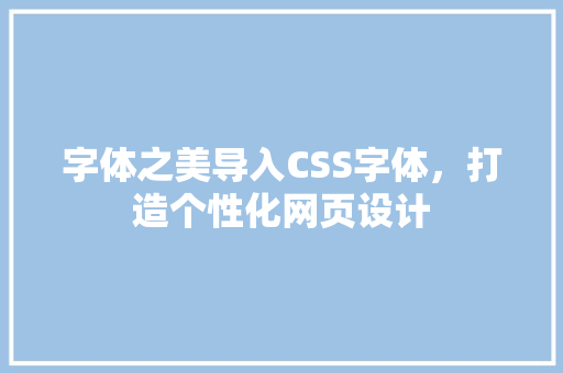 字体之美导入CSS字体，打造个性化网页设计