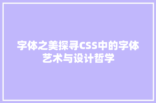 字体之美探寻CSS中的字体艺术与设计哲学