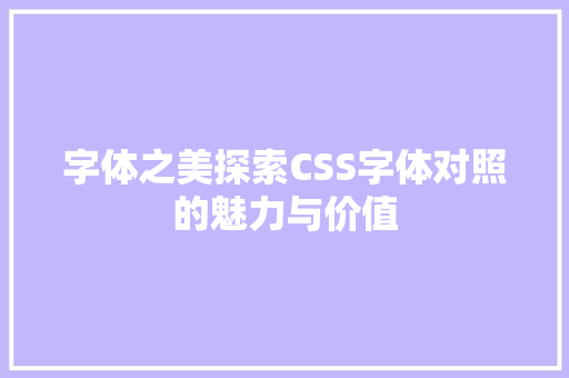 字体之美探索CSS字体对照的魅力与价值