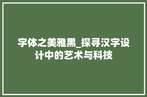 字体之美雅黑_探寻汉字设计中的艺术与科技