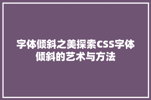 字体倾斜之美探索CSS字体倾斜的艺术与方法