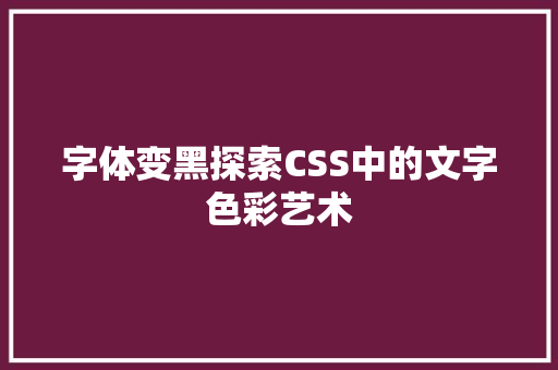 字体变黑探索CSS中的文字色彩艺术