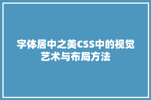 字体居中之美CSS中的视觉艺术与布局方法