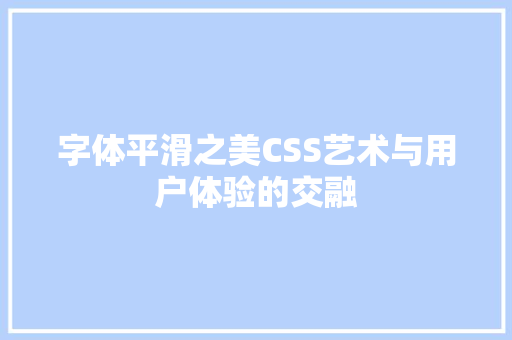 字体平滑之美CSS艺术与用户体验的交融