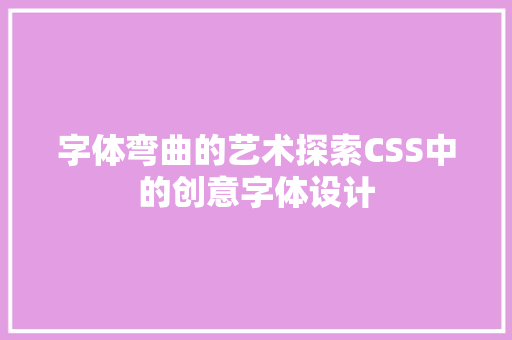 字体弯曲的艺术探索CSS中的创意字体设计