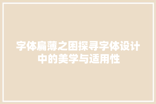 字体扁薄之困探寻字体设计中的美学与适用性