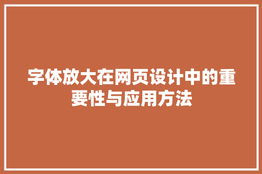 字体放大在网页设计中的重要性与应用方法