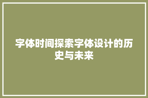 字体时间探索字体设计的历史与未来