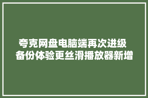 夸克网盘电脑端再次进级 备份体验更丝滑播放器新增AI字幕功能