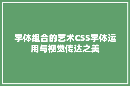 字体组合的艺术CSS字体运用与视觉传达之美