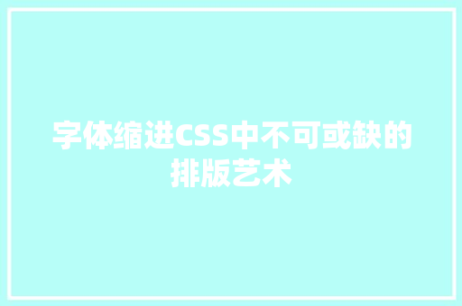 字体缩进CSS中不可或缺的排版艺术