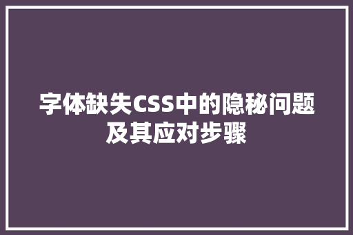 字体缺失CSS中的隐秘问题及其应对步骤