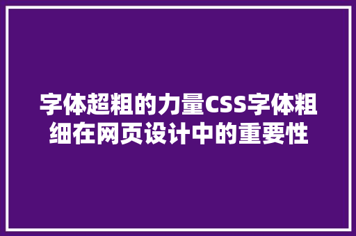 字体超粗的力量CSS字体粗细在网页设计中的重要性