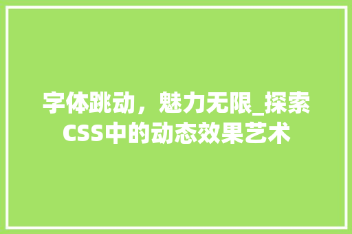 字体跳动，魅力无限_探索CSS中的动态效果艺术