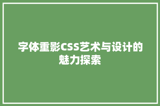 字体重影CSS艺术与设计的魅力探索