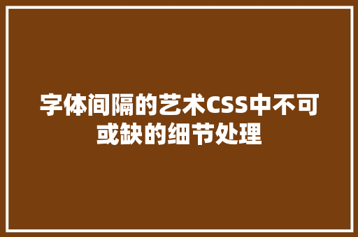 字体间隔的艺术CSS中不可或缺的细节处理