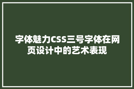 字体魅力CSS三号字体在网页设计中的艺术表现