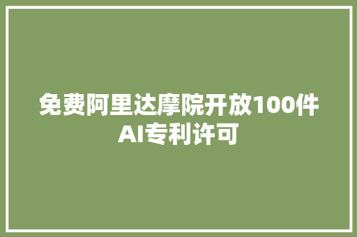 免费阿里达摩院开放100件AI专利许可