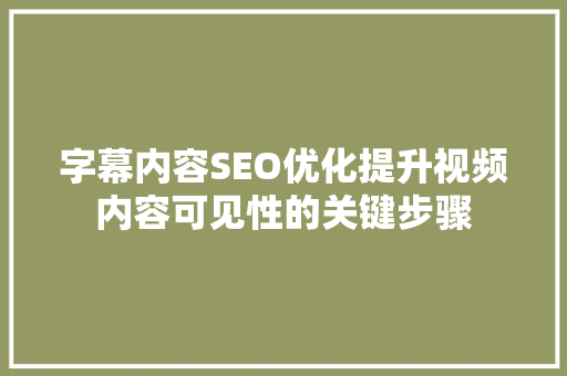 字幕内容SEO优化提升视频内容可见性的关键步骤