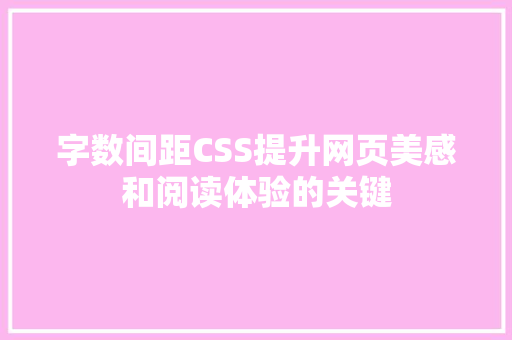 字数间距CSS提升网页美感和阅读体验的关键