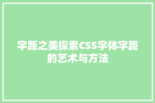 字距之美探索CSS字体字距的艺术与方法