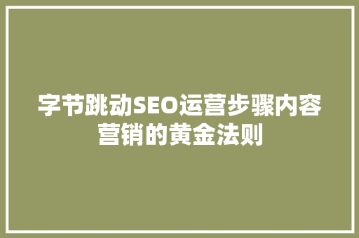 字节跳动SEO运营步骤内容营销的黄金法则