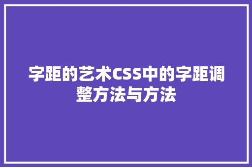 字距的艺术CSS中的字距调整方法与方法