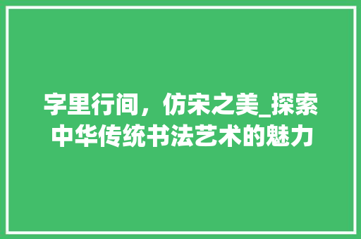 字里行间，仿宋之美_探索中华传统书法艺术的魅力