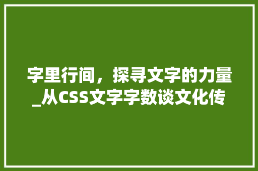 字里行间，探寻文字的力量_从CSS文字字数谈文化传承与传播