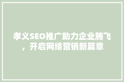 孝义SEO推广助力企业腾飞，开启网络营销新篇章