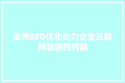 孟州SEO优化助力企业互联网营销的利器