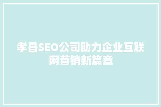 孝昌SEO公司助力企业互联网营销新篇章