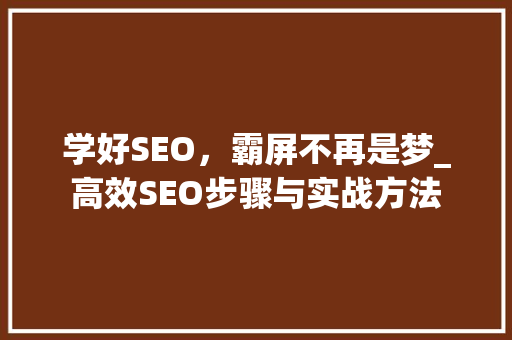 学好SEO，霸屏不再是梦_高效SEO步骤与实战方法