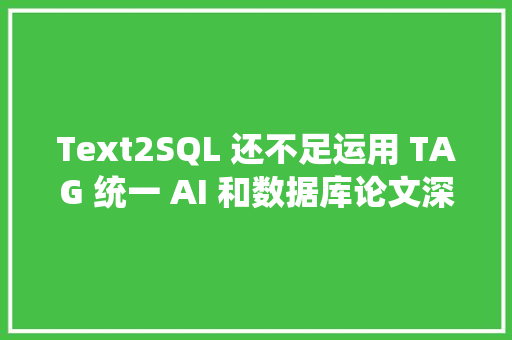 Text2SQL 还不足运用 TAG 统一 AI 和数据库论文深度分析