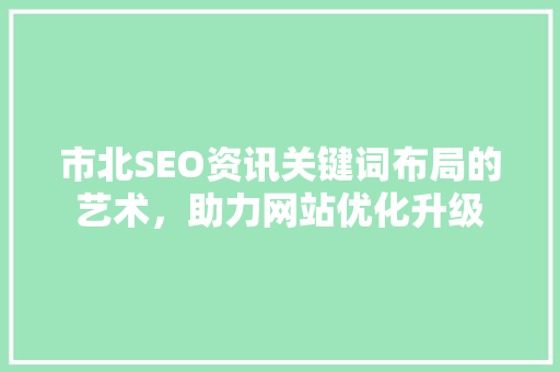 市北SEO资讯关键词布局的艺术，助力网站优化升级