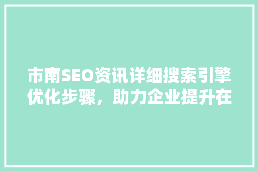 市南SEO资讯详细搜索引擎优化步骤，助力企业提升在线竞争力