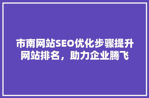 市南网站SEO优化步骤提升网站排名，助力企业腾飞