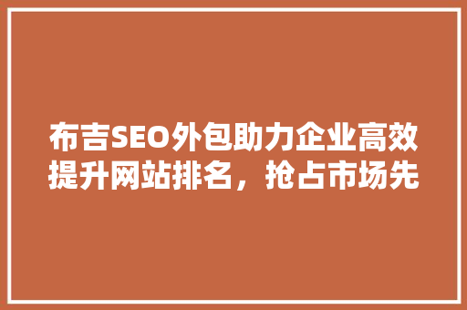 布吉SEO外包助力企业高效提升网站排名，抢占市场先机